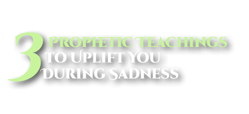 3 Prophetic Teachings to Uplift You During Sadness